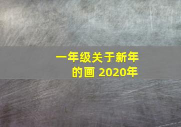 一年级关于新年的画 2020年